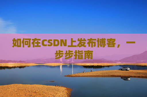 如何在CSDN上发布博客,一步步指南